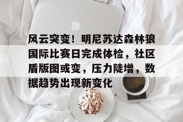 乐鱼体育在线-风云突变！明尼苏达森林狼国际比赛日完成体检，社区盾版图或变，压力陡增，数据趋势出现新变化